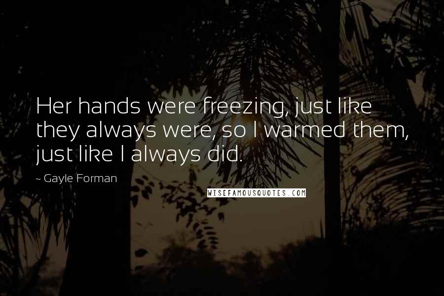 Gayle Forman Quotes: Her hands were freezing, just like they always were, so I warmed them, just like I always did.