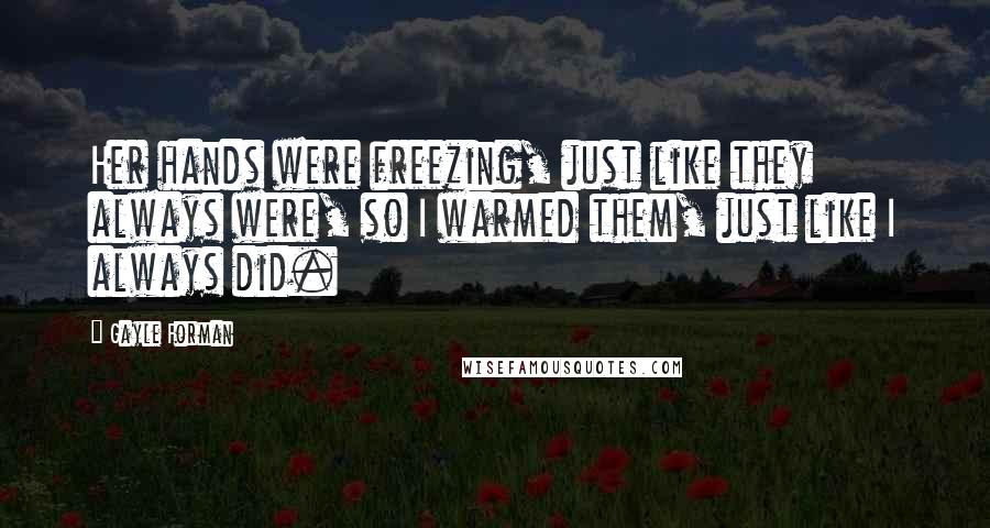 Gayle Forman Quotes: Her hands were freezing, just like they always were, so I warmed them, just like I always did.