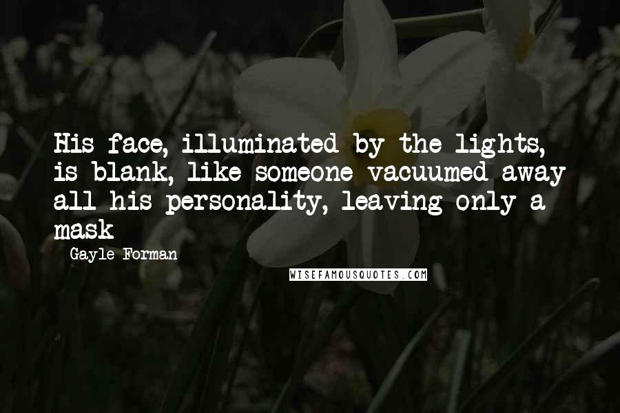 Gayle Forman Quotes: His face, illuminated by the lights, is blank, like someone vacuumed away all his personality, leaving only a mask