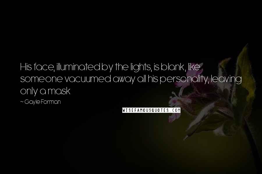 Gayle Forman Quotes: His face, illuminated by the lights, is blank, like someone vacuumed away all his personality, leaving only a mask