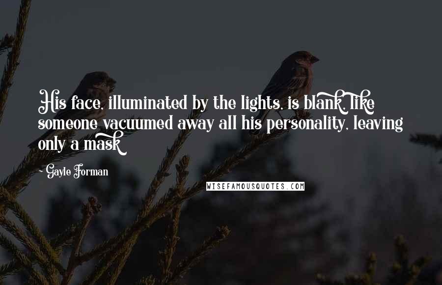 Gayle Forman Quotes: His face, illuminated by the lights, is blank, like someone vacuumed away all his personality, leaving only a mask