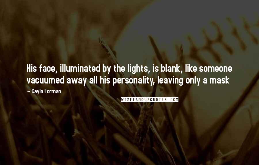 Gayle Forman Quotes: His face, illuminated by the lights, is blank, like someone vacuumed away all his personality, leaving only a mask