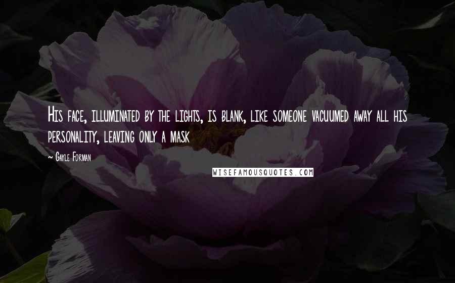 Gayle Forman Quotes: His face, illuminated by the lights, is blank, like someone vacuumed away all his personality, leaving only a mask