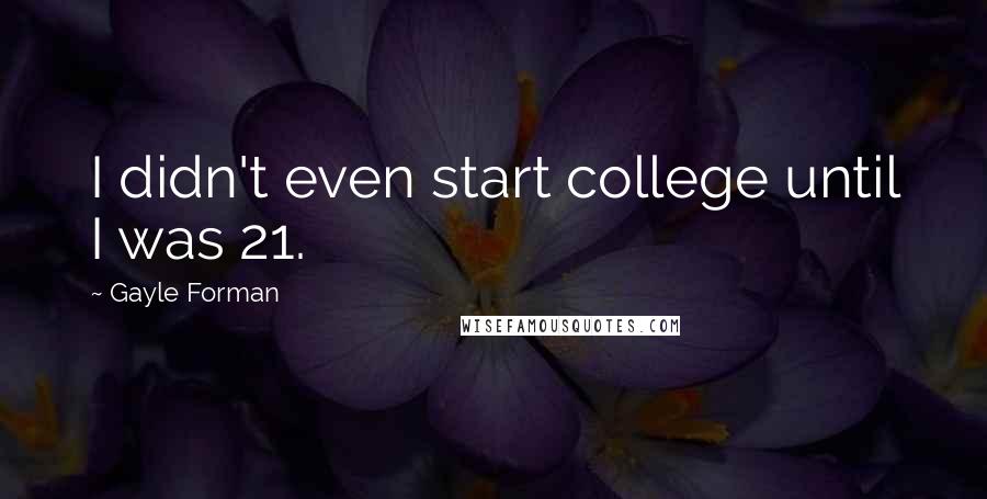 Gayle Forman Quotes: I didn't even start college until I was 21.