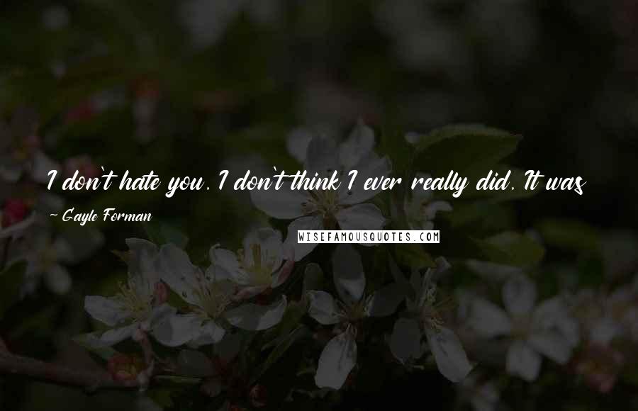 Gayle Forman Quotes: I don't hate you. I don't think I ever really did. It was just anger. And once I faced it head-on, once understood it, it dissipated. -Mia