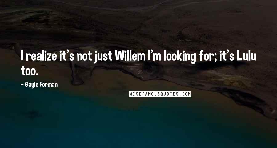 Gayle Forman Quotes: I realize it's not just Willem I'm looking for; it's Lulu too.