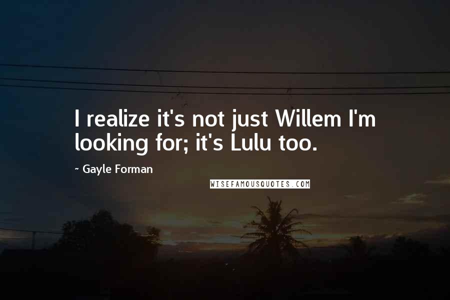 Gayle Forman Quotes: I realize it's not just Willem I'm looking for; it's Lulu too.