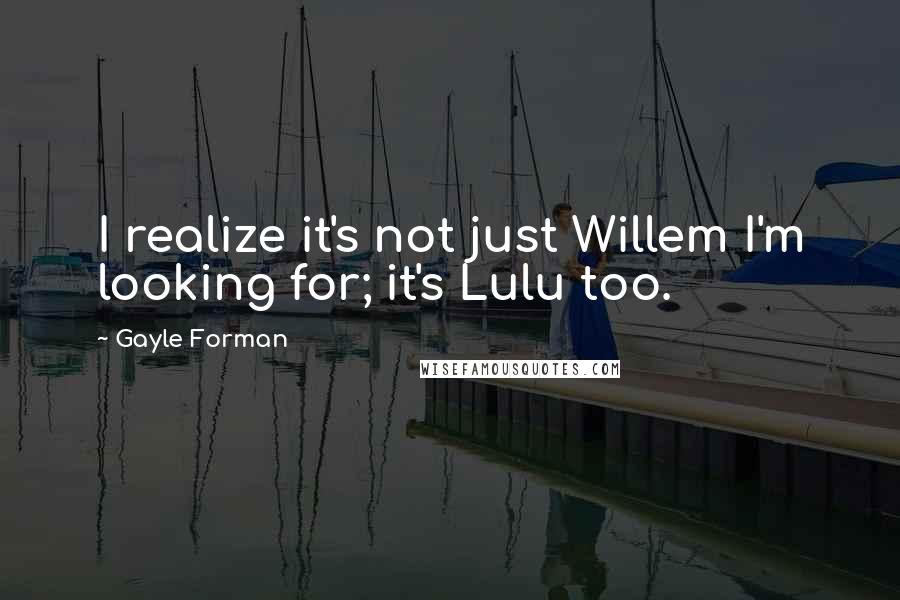 Gayle Forman Quotes: I realize it's not just Willem I'm looking for; it's Lulu too.