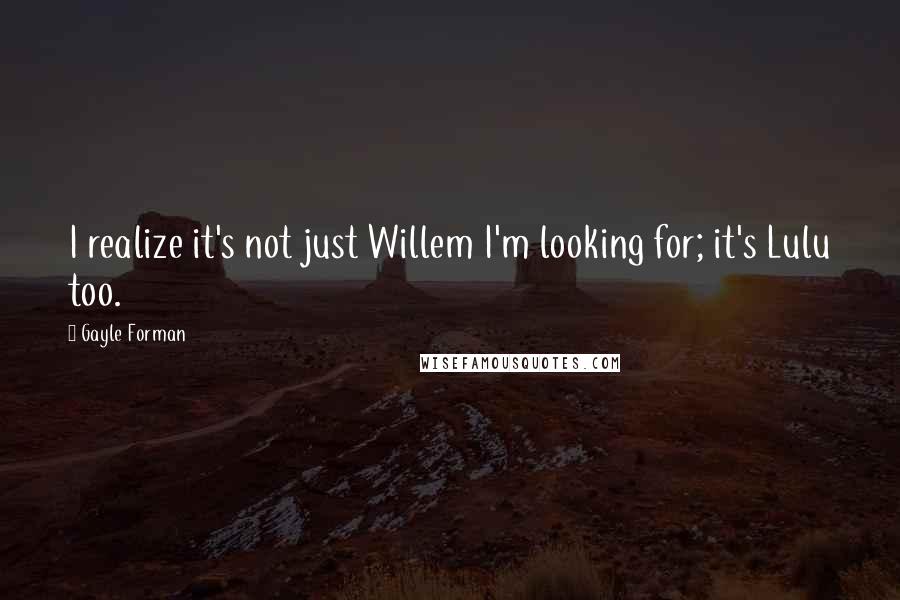 Gayle Forman Quotes: I realize it's not just Willem I'm looking for; it's Lulu too.