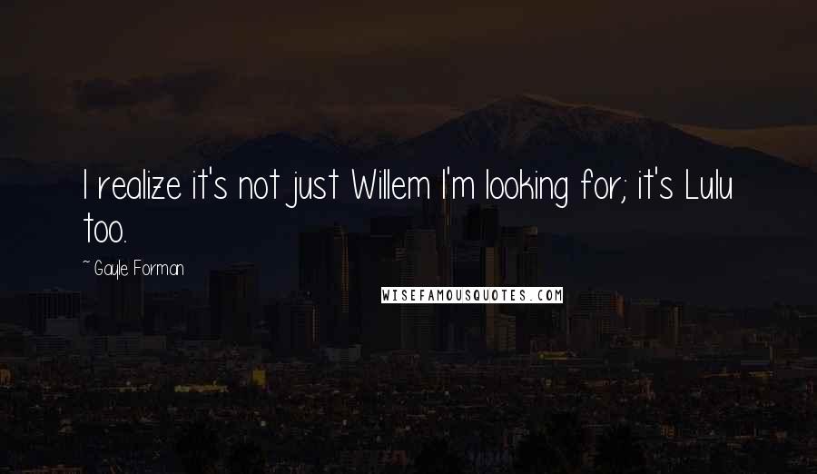 Gayle Forman Quotes: I realize it's not just Willem I'm looking for; it's Lulu too.