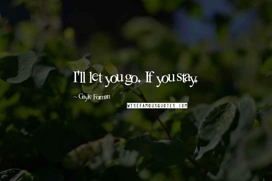 Gayle Forman Quotes: I'll let you go. If you stay.