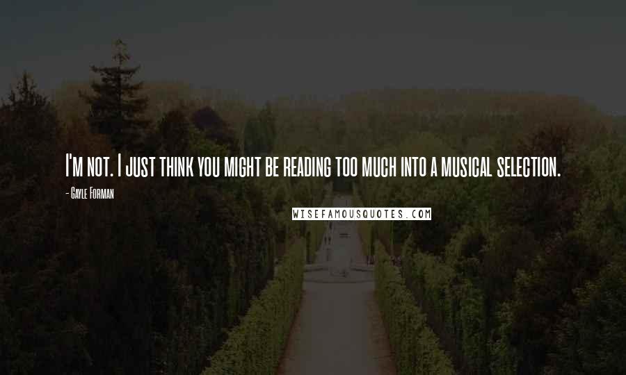 Gayle Forman Quotes: I'm not. I just think you might be reading too much into a musical selection.