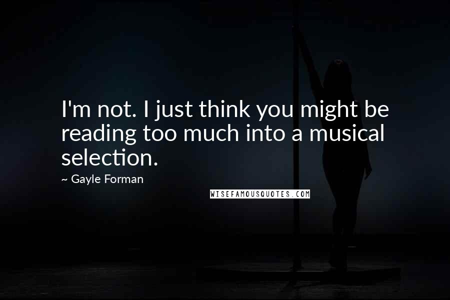 Gayle Forman Quotes: I'm not. I just think you might be reading too much into a musical selection.