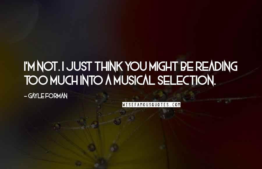 Gayle Forman Quotes: I'm not. I just think you might be reading too much into a musical selection.