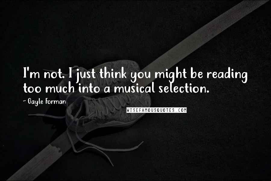 Gayle Forman Quotes: I'm not. I just think you might be reading too much into a musical selection.