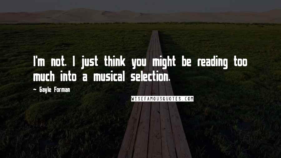 Gayle Forman Quotes: I'm not. I just think you might be reading too much into a musical selection.