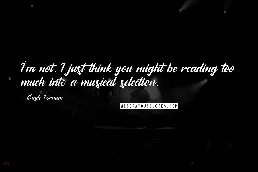 Gayle Forman Quotes: I'm not. I just think you might be reading too much into a musical selection.