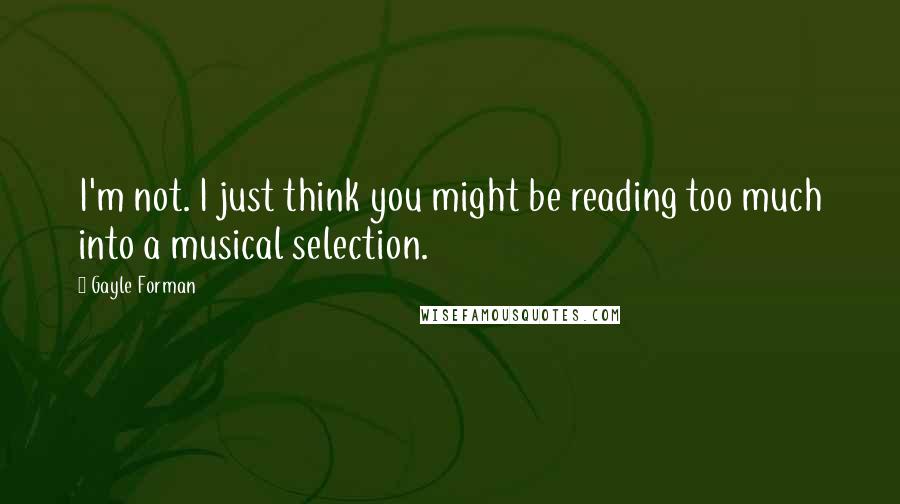 Gayle Forman Quotes: I'm not. I just think you might be reading too much into a musical selection.