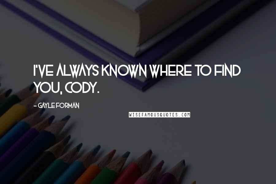 Gayle Forman Quotes: I've always known where to find you, Cody.