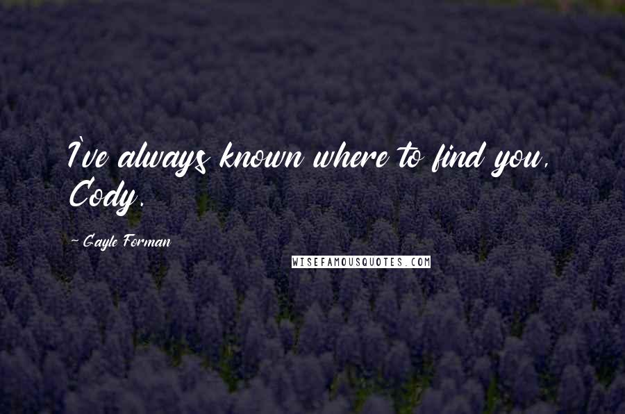 Gayle Forman Quotes: I've always known where to find you, Cody.