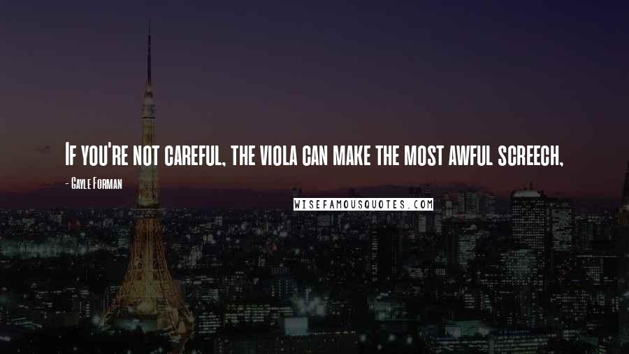 Gayle Forman Quotes: If you're not careful, the viola can make the most awful screech,