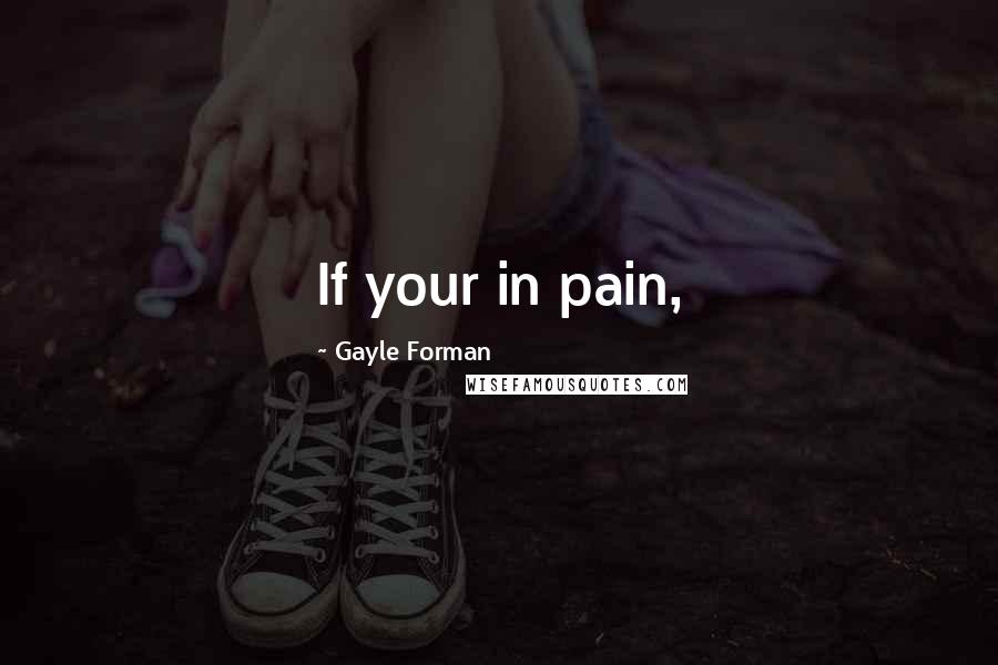 Gayle Forman Quotes: If your in pain,