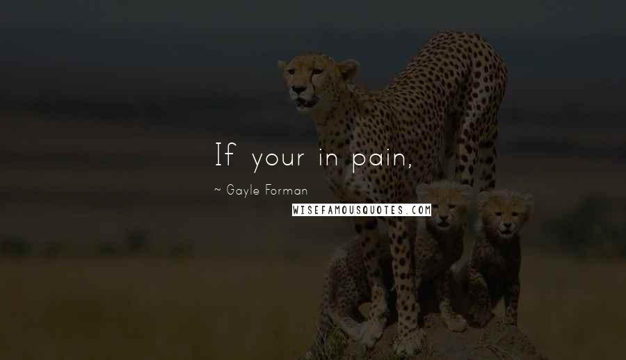 Gayle Forman Quotes: If your in pain,