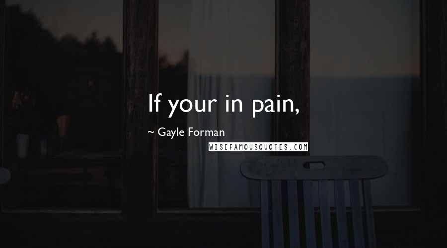 Gayle Forman Quotes: If your in pain,