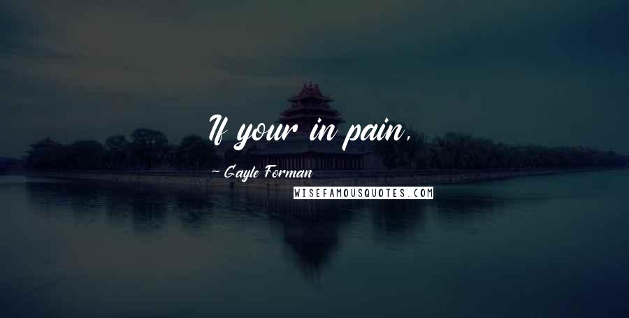 Gayle Forman Quotes: If your in pain,