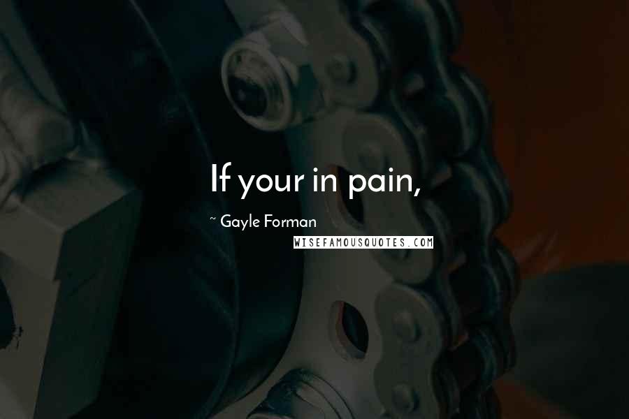 Gayle Forman Quotes: If your in pain,