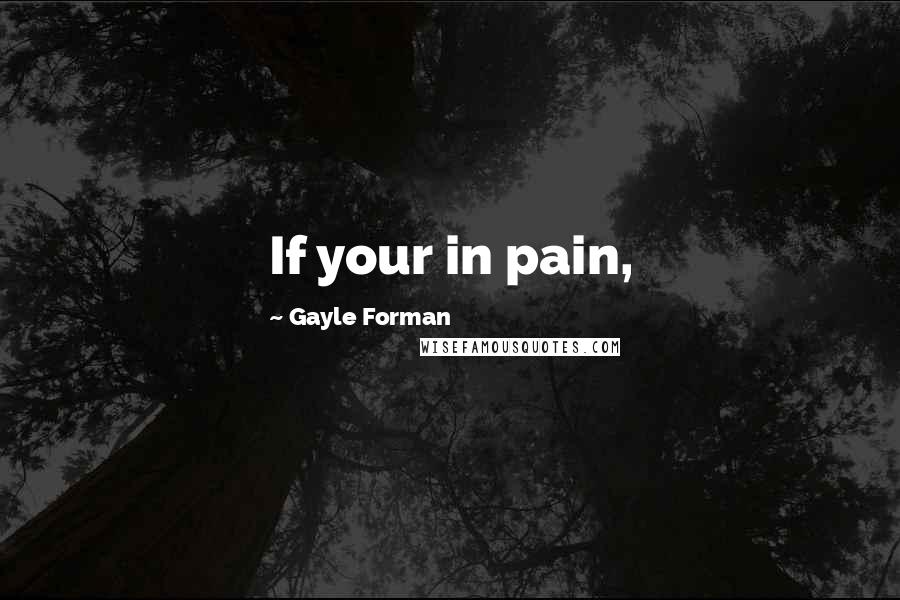 Gayle Forman Quotes: If your in pain,