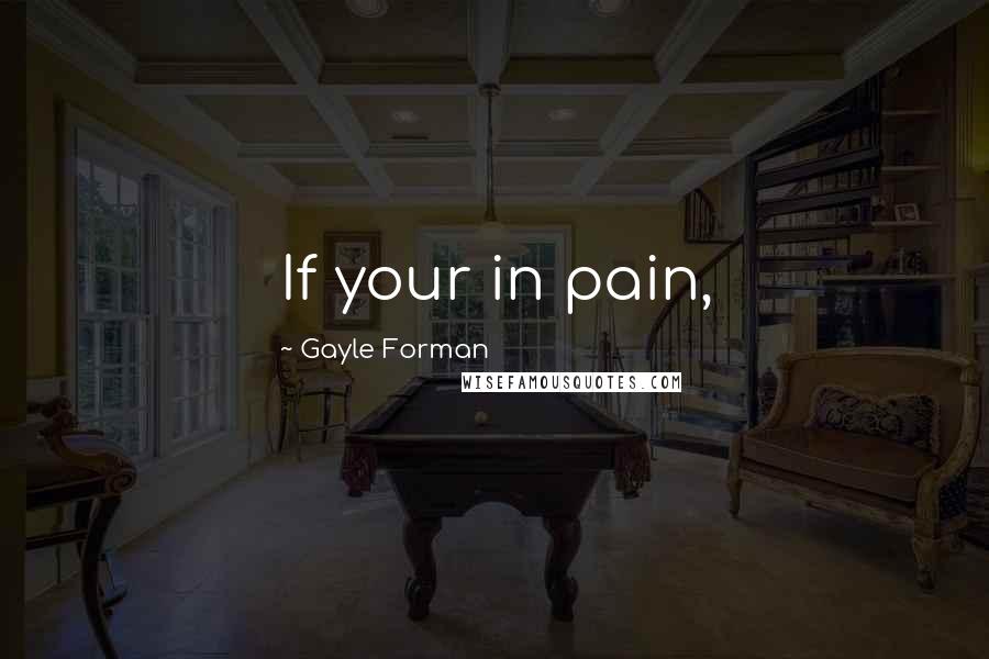 Gayle Forman Quotes: If your in pain,