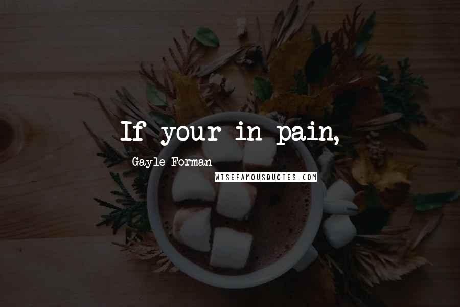 Gayle Forman Quotes: If your in pain,