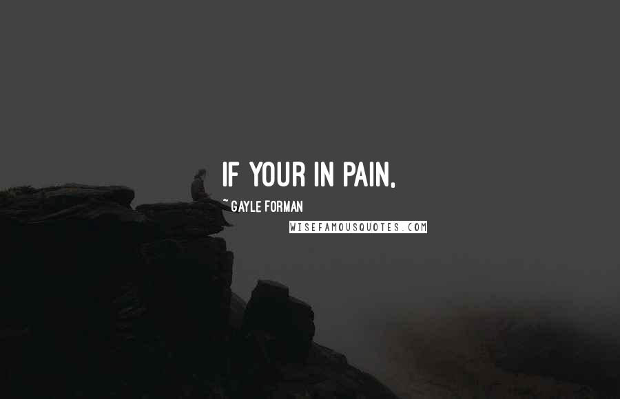 Gayle Forman Quotes: If your in pain,