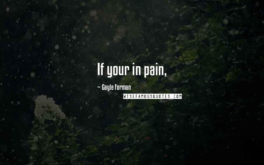 Gayle Forman Quotes: If your in pain,