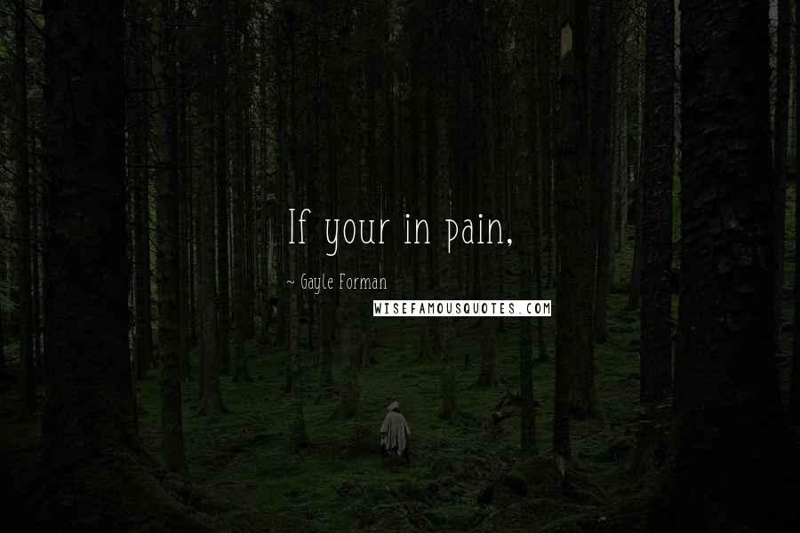 Gayle Forman Quotes: If your in pain,