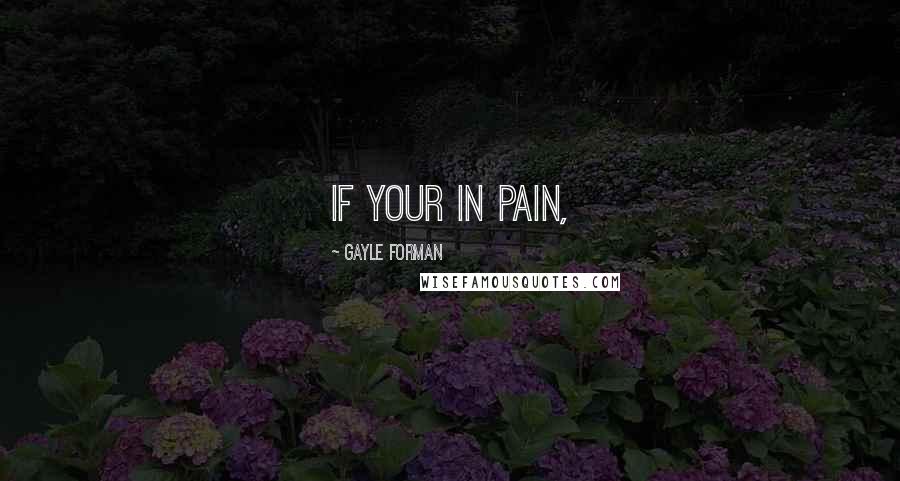 Gayle Forman Quotes: If your in pain,
