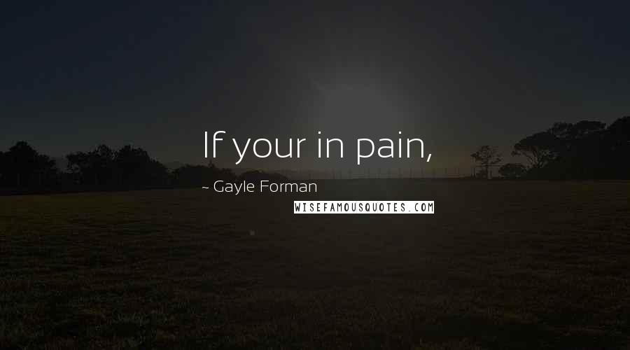 Gayle Forman Quotes: If your in pain,