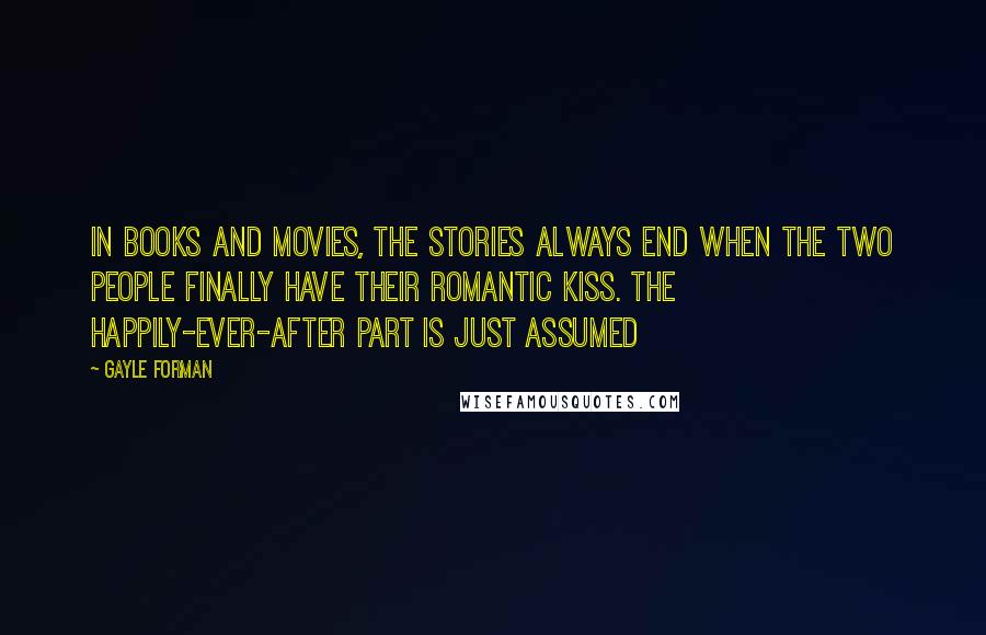 Gayle Forman Quotes: In books and movies, the stories always end when the two people finally have their romantic kiss. The happily-ever-after part is just assumed