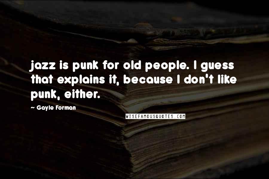 Gayle Forman Quotes: jazz is punk for old people. I guess that explains it, because I don't like punk, either.