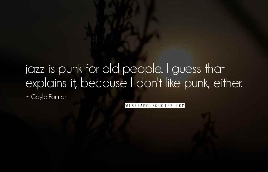 Gayle Forman Quotes: jazz is punk for old people. I guess that explains it, because I don't like punk, either.