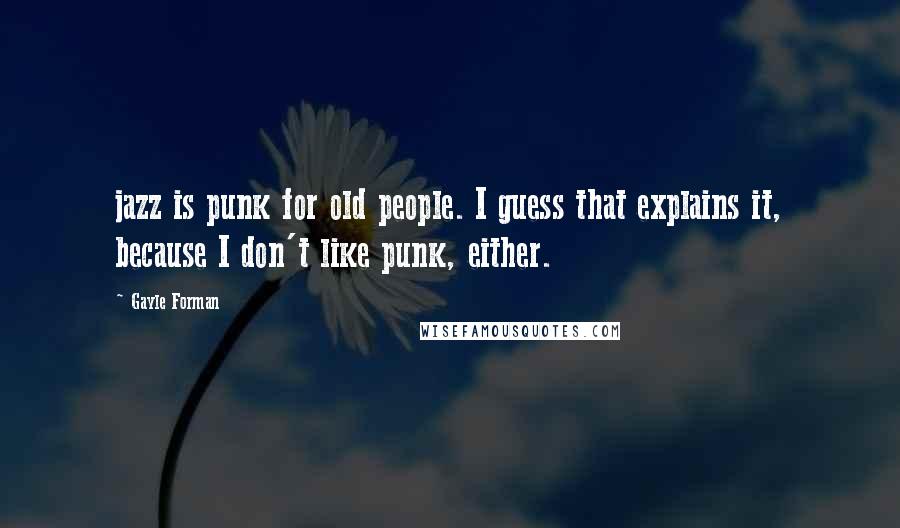 Gayle Forman Quotes: jazz is punk for old people. I guess that explains it, because I don't like punk, either.