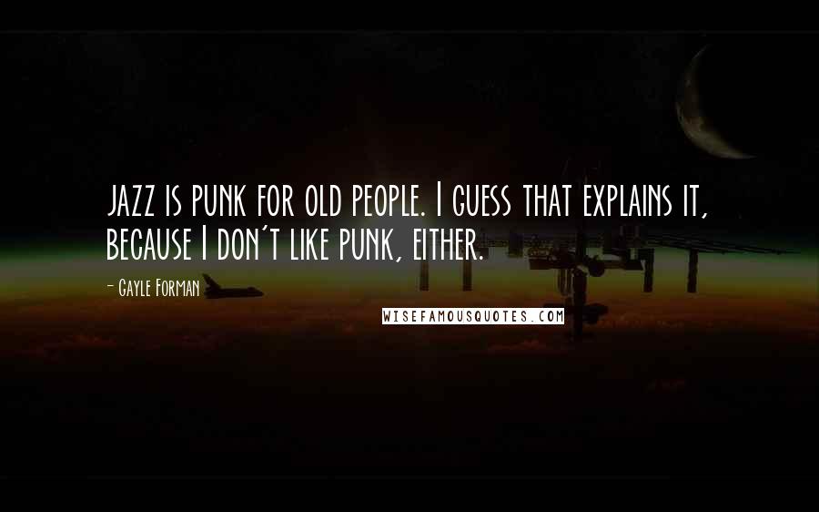Gayle Forman Quotes: jazz is punk for old people. I guess that explains it, because I don't like punk, either.