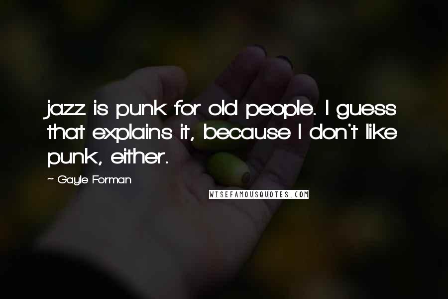 Gayle Forman Quotes: jazz is punk for old people. I guess that explains it, because I don't like punk, either.