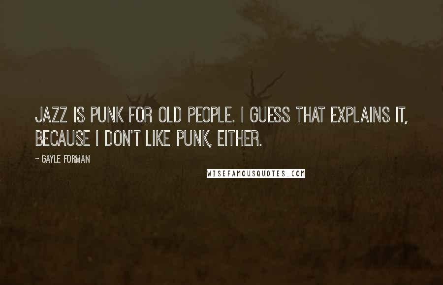 Gayle Forman Quotes: jazz is punk for old people. I guess that explains it, because I don't like punk, either.