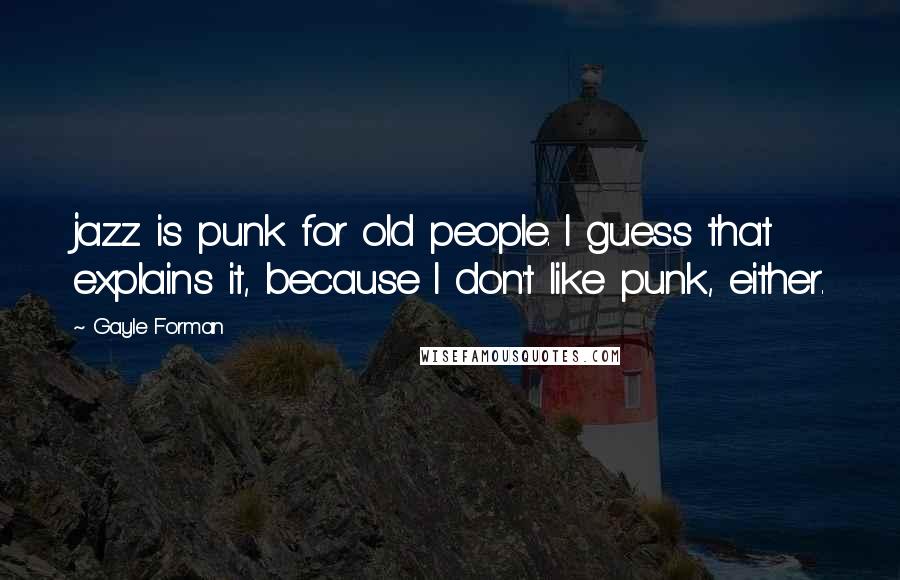 Gayle Forman Quotes: jazz is punk for old people. I guess that explains it, because I don't like punk, either.