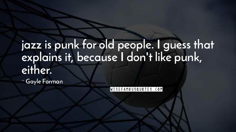 Gayle Forman Quotes: jazz is punk for old people. I guess that explains it, because I don't like punk, either.