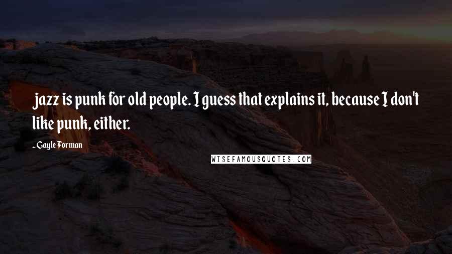 Gayle Forman Quotes: jazz is punk for old people. I guess that explains it, because I don't like punk, either.