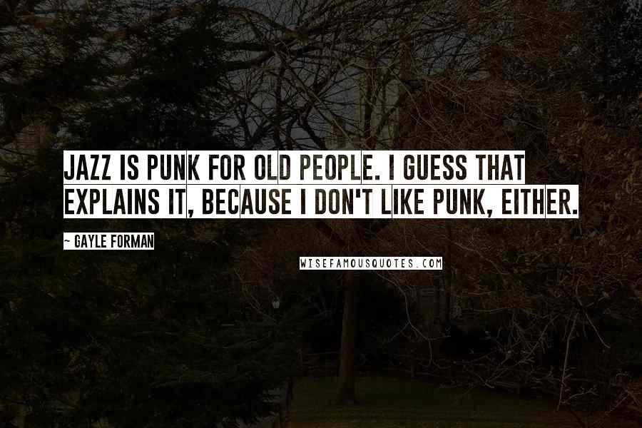 Gayle Forman Quotes: jazz is punk for old people. I guess that explains it, because I don't like punk, either.