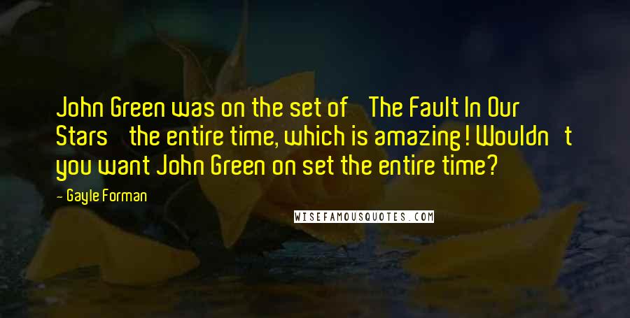 Gayle Forman Quotes: John Green was on the set of 'The Fault In Our Stars' the entire time, which is amazing! Wouldn't you want John Green on set the entire time?